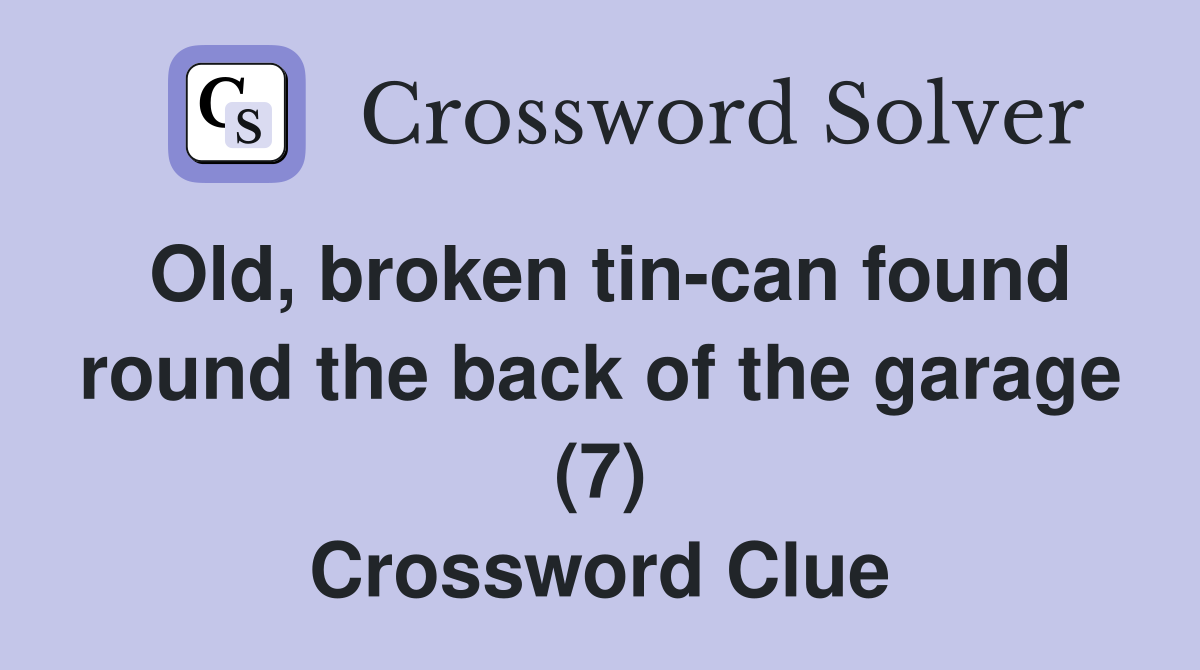 Old, broken tin-can found round the back of the garage (7) Crossword Clue