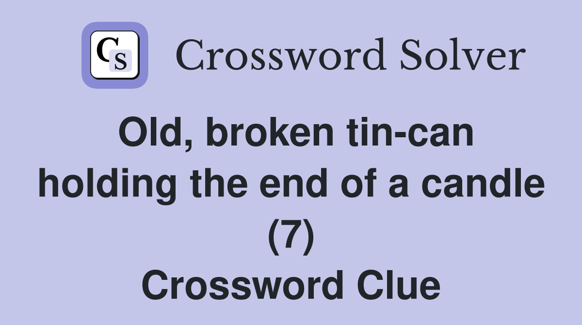 Old, broken tin-can holding the end of a candle (7) Crossword Clue