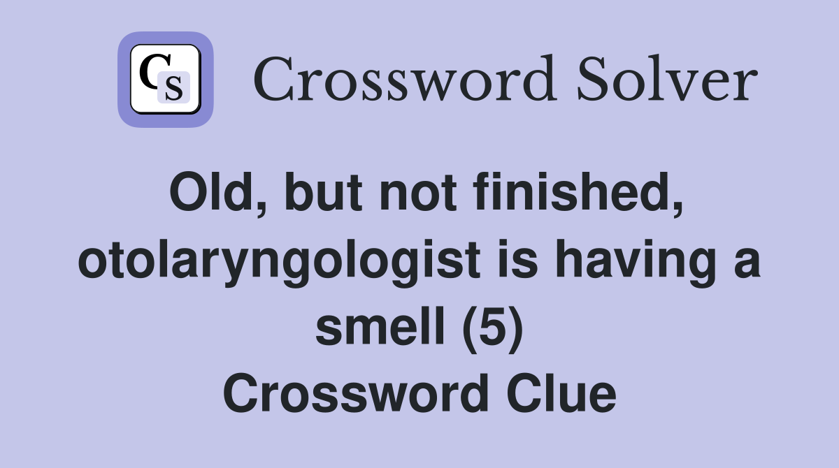 Old, but not finished, otolaryngologist is having a smell (5) Crossword Clue