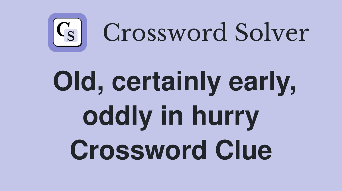 Old, certainly early, oddly in hurry Crossword Clue