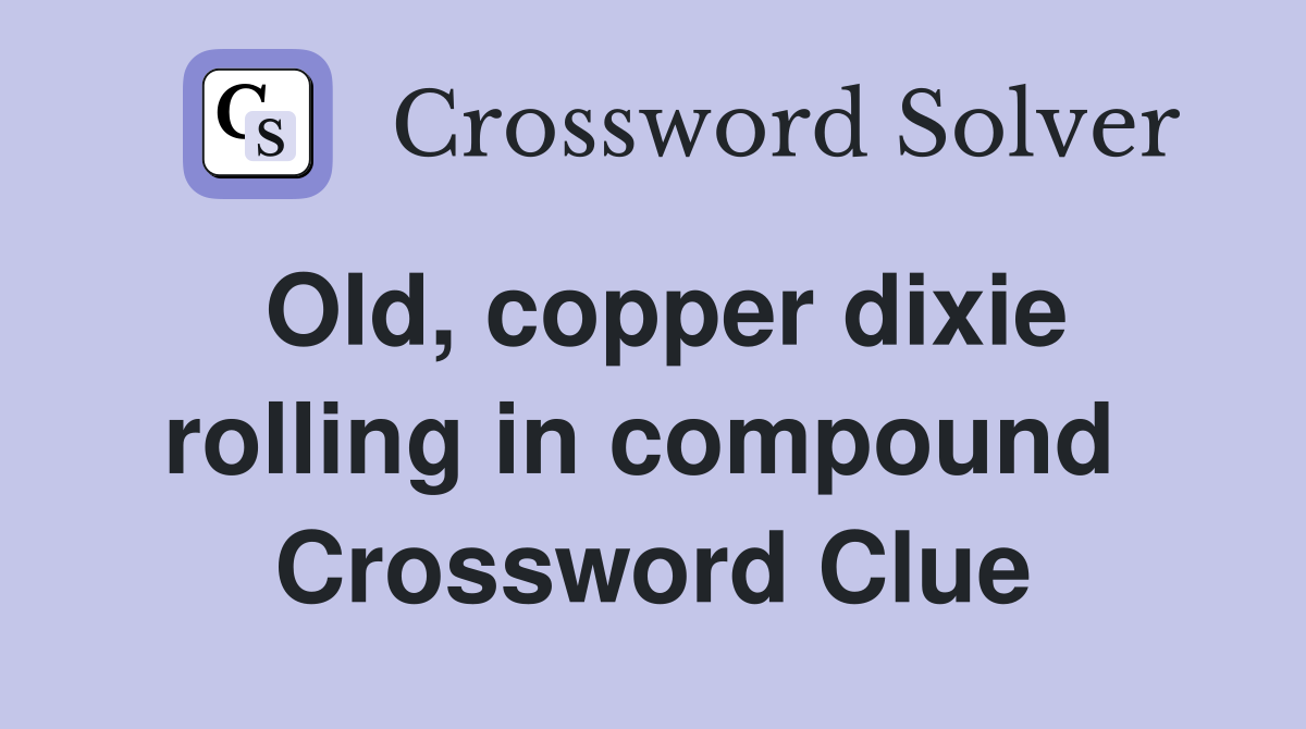 Old, copper dixie rolling in compound  Crossword Clue