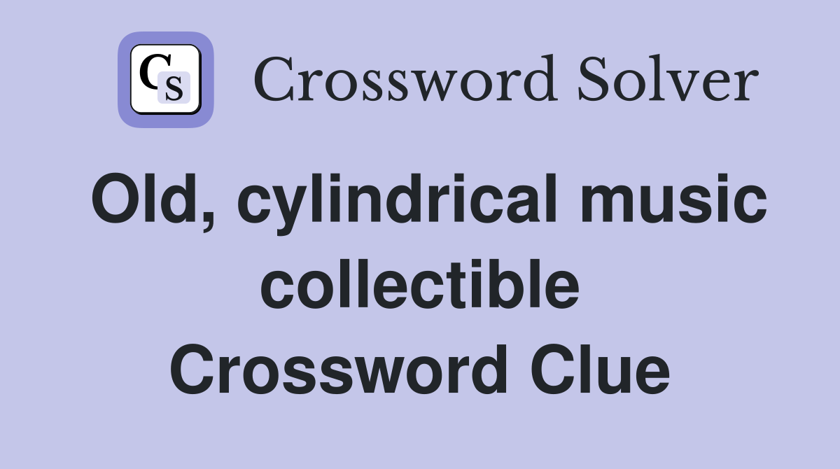 Old, cylindrical music collectible Crossword Clue