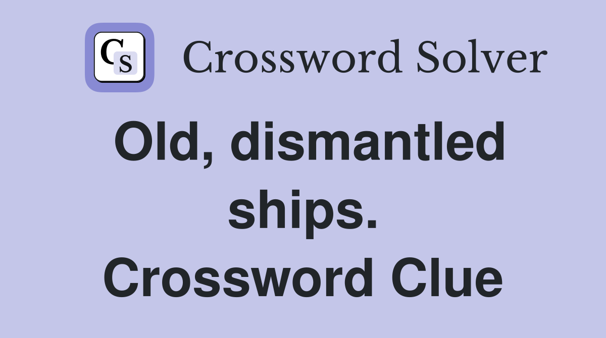 Old, dismantled ships. Crossword Clue