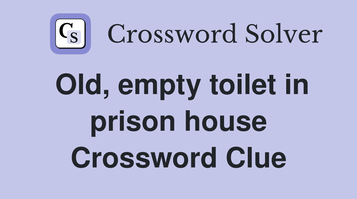 Old, empty toilet in prison house Crossword Clue
