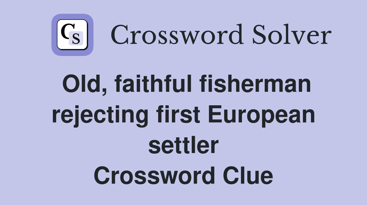 Old, faithful fisherman rejecting first European settler Crossword Clue