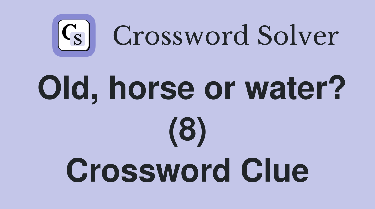 Old, horse or water? (8) Crossword Clue