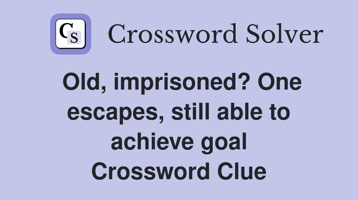 Old, imprisoned? One escapes, still able to achieve goal Crossword Clue