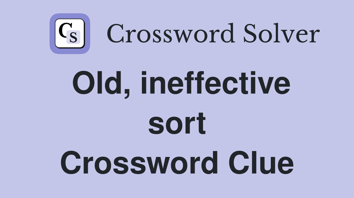 Old, ineffective sort Crossword Clue