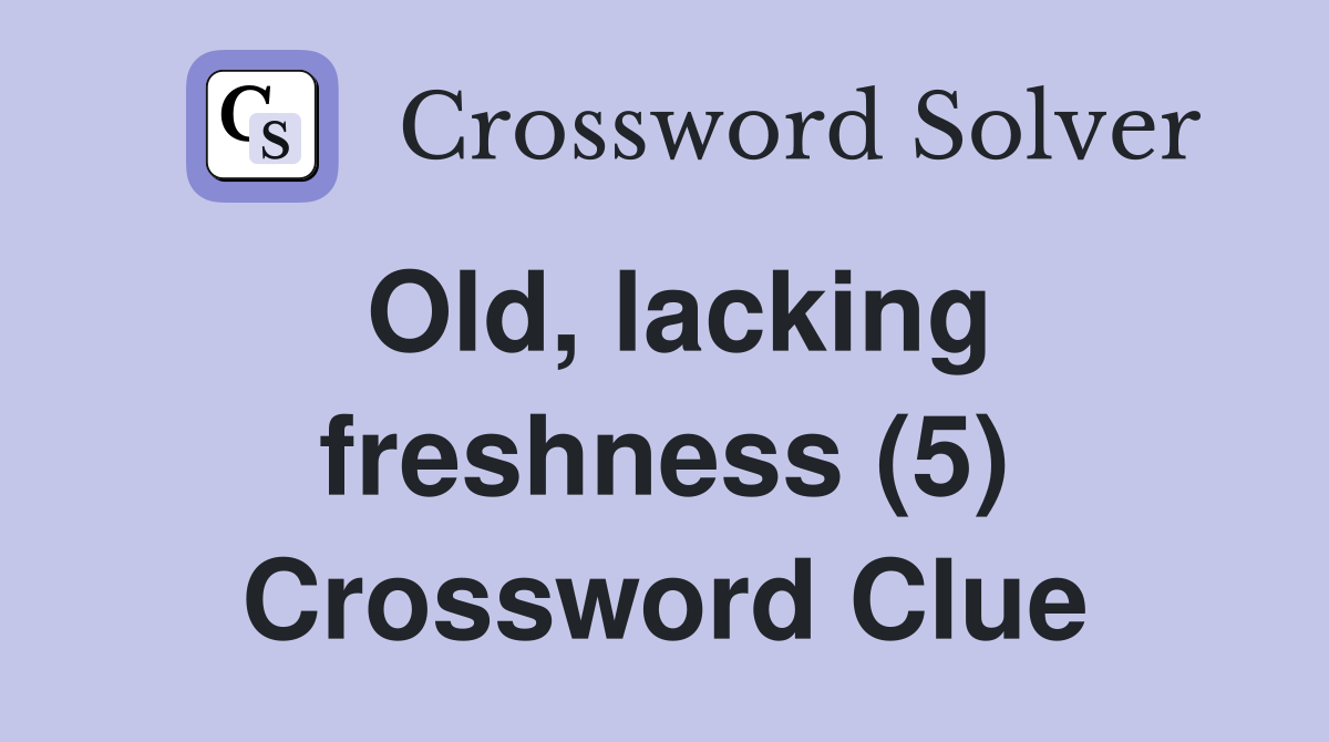 Old, lacking freshness (5) Crossword Clue
