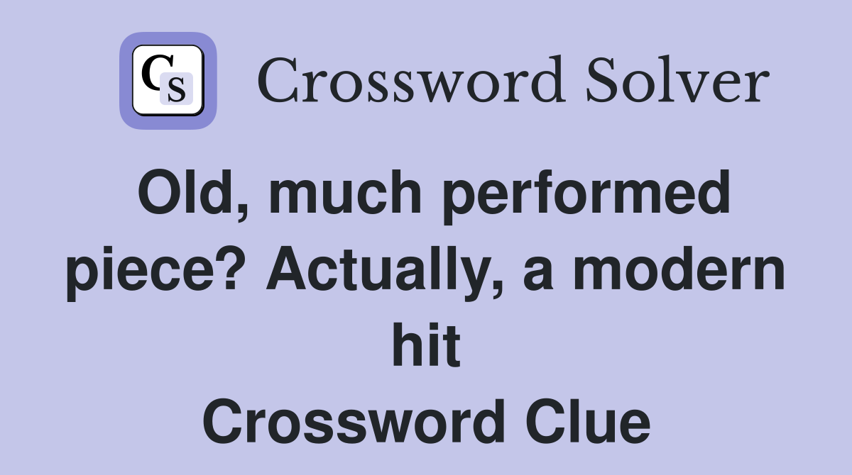 Old, much performed piece? Actually, a modern hit Crossword Clue
