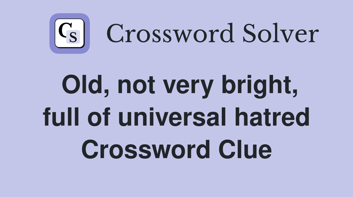 Old, not very bright, full of universal hatred Crossword Clue