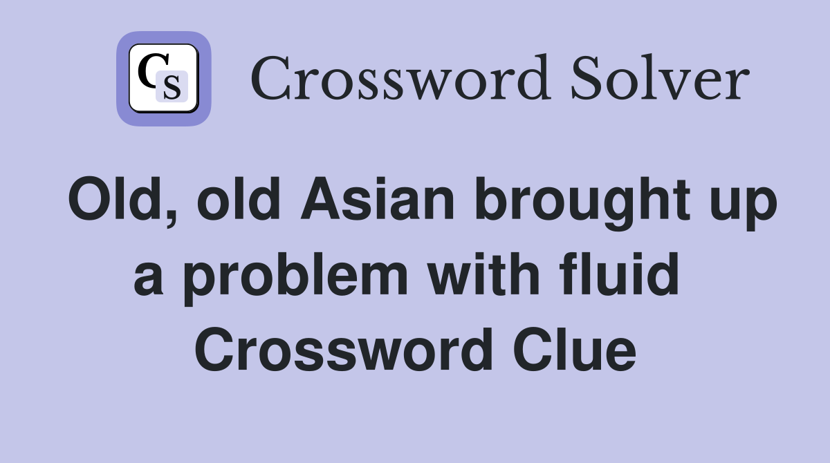 Old, old Asian brought up a problem with fluid  Crossword Clue