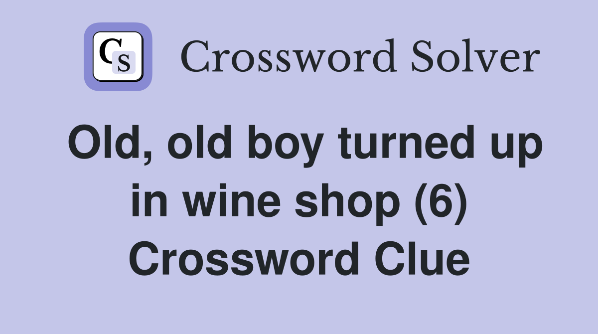 Old, old boy turned up in wine shop (6) Crossword Clue