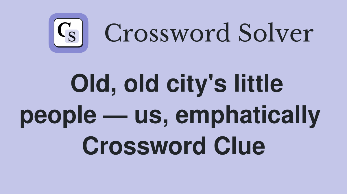 Old, old city's little people — us, emphatically  Crossword Clue