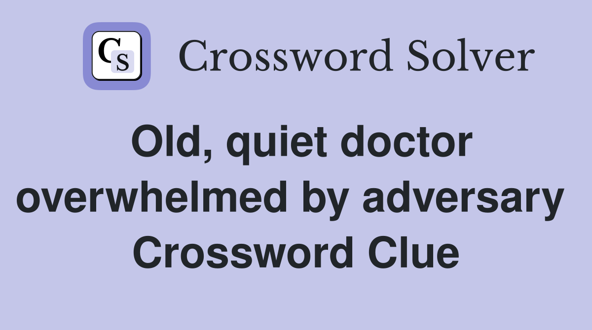 Old, quiet doctor overwhelmed by adversary  Crossword Clue