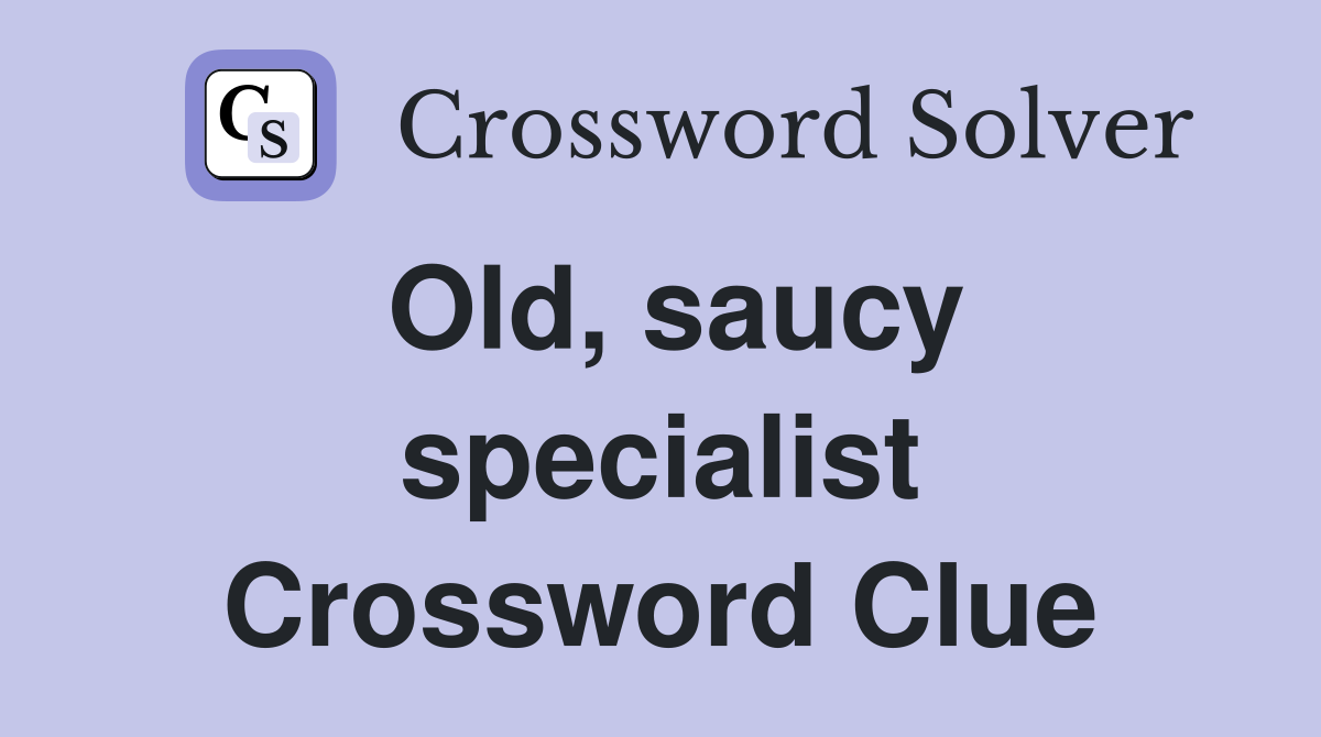 Old, saucy specialist Crossword Clue