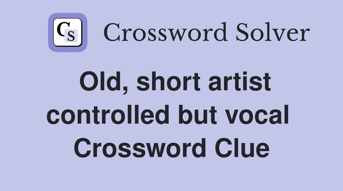 Old, short artist controlled but vocal  Crossword Clue