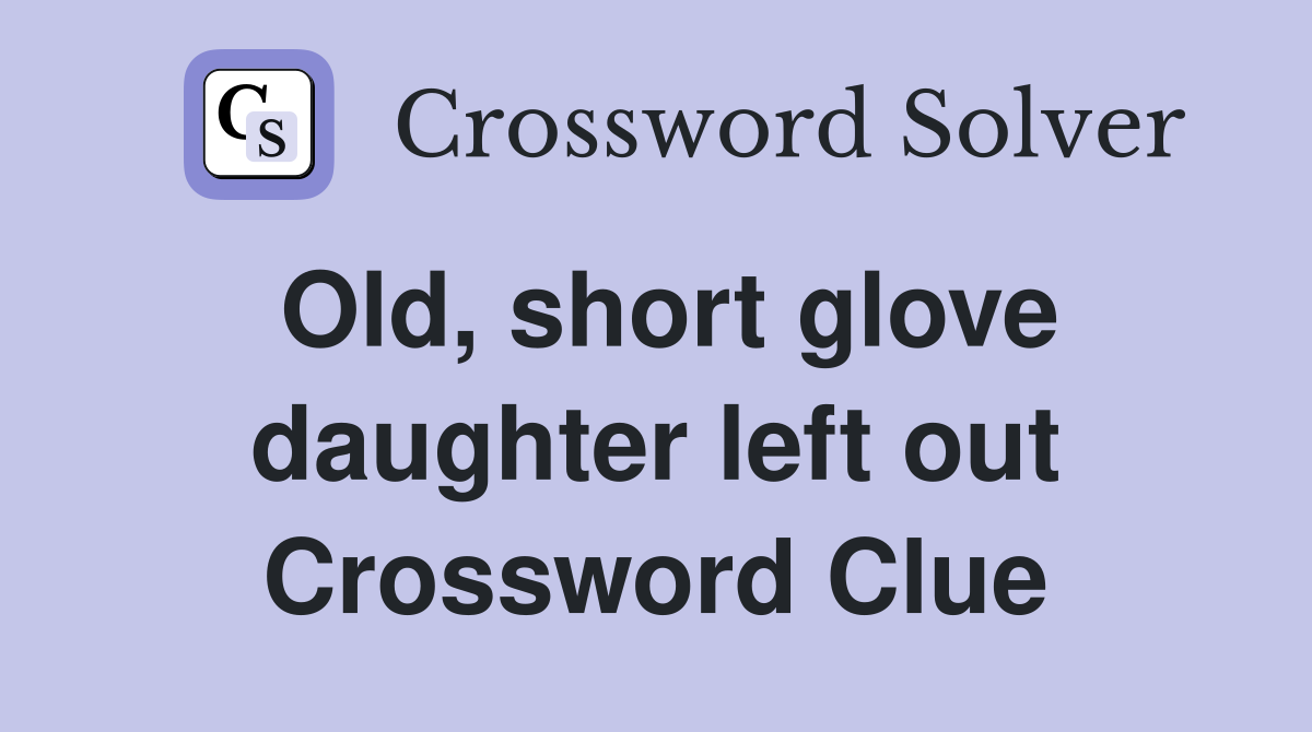 Old, short glove daughter left out Crossword Clue