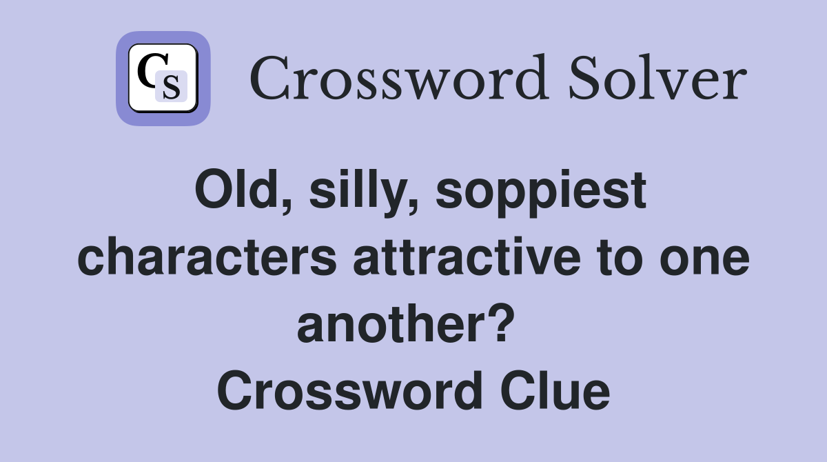 Old, silly, soppiest characters attractive to one another?  Crossword Clue