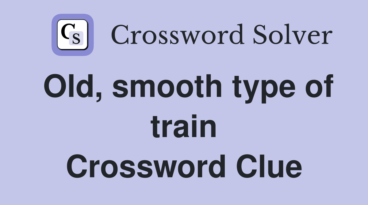 Old, smooth type of train Crossword Clue