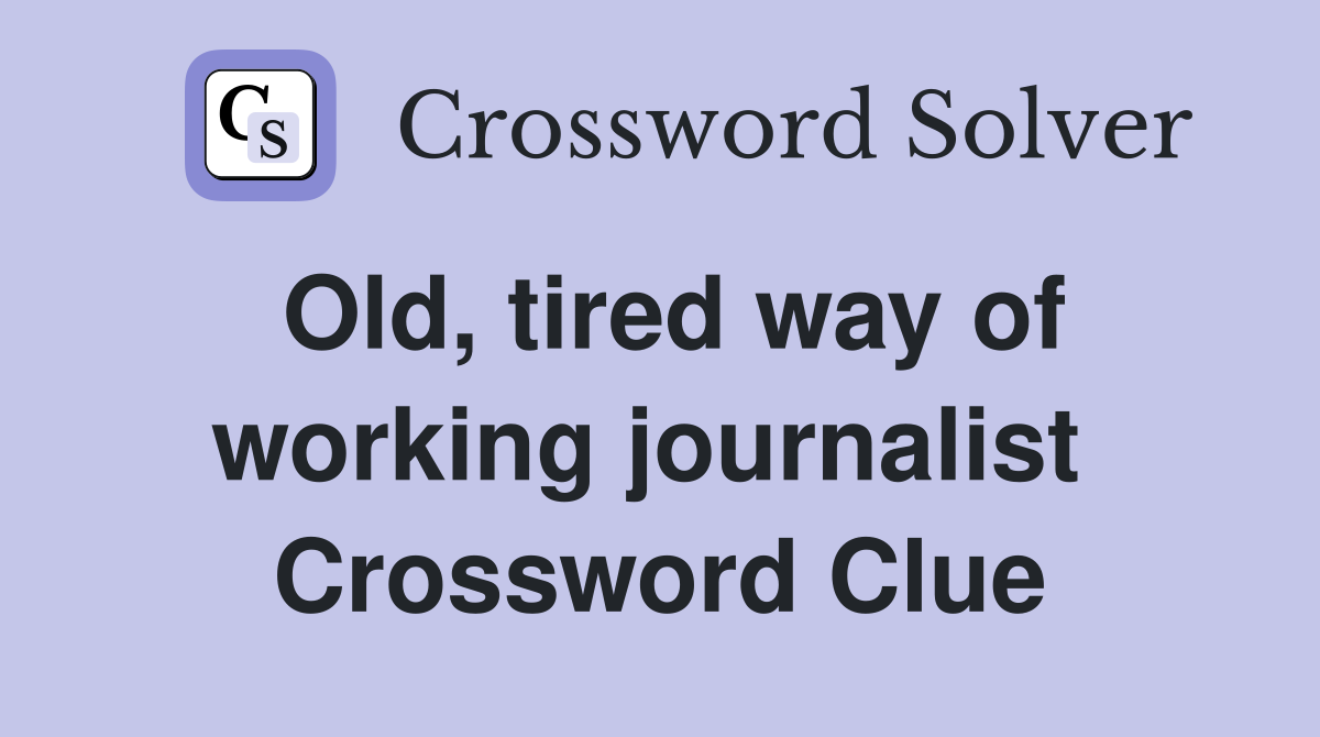 Old, tired way of working journalist  Crossword Clue