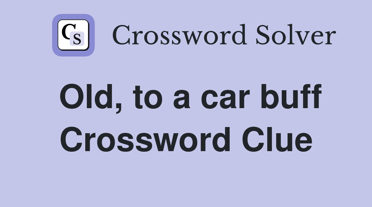 Old, to a car buff Crossword Clue