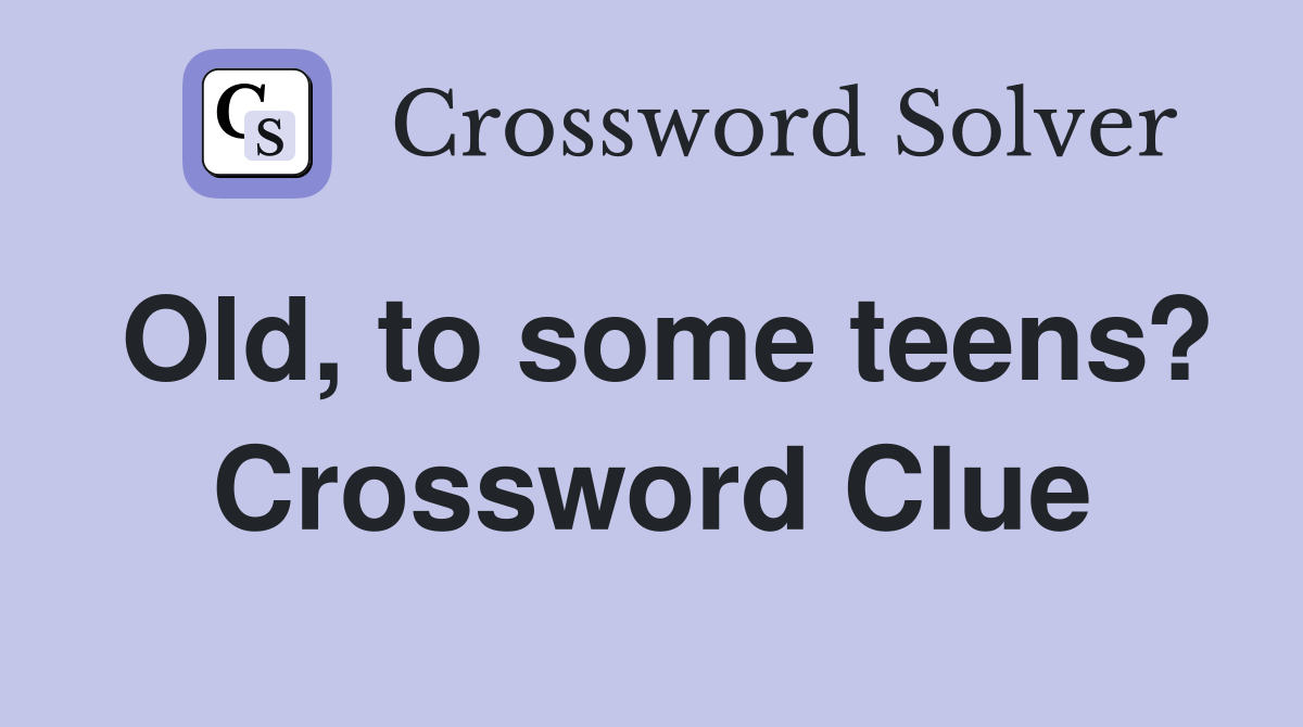 Old, to some teens? Crossword Clue