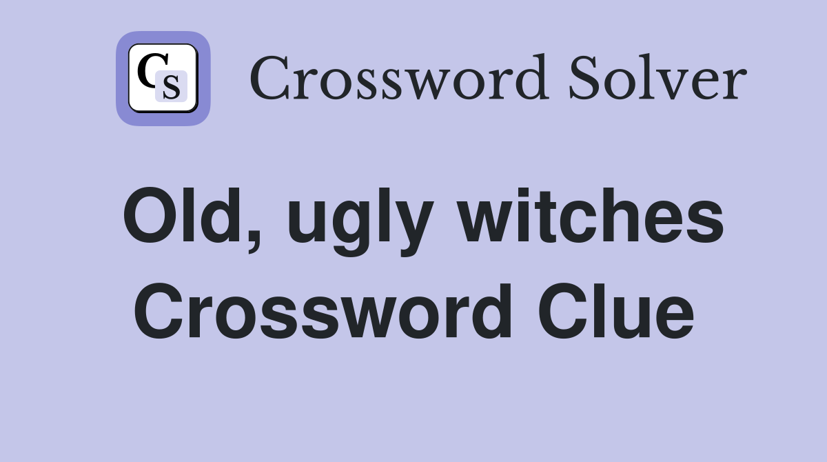 Old, ugly witches Crossword Clue