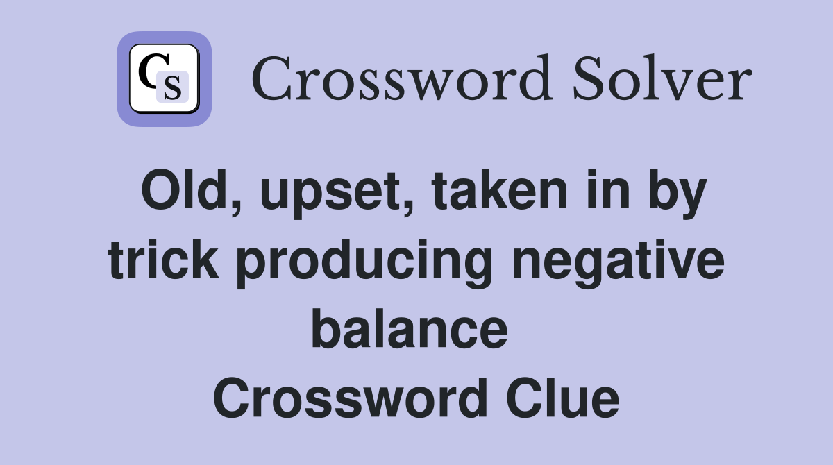 Old, upset, taken in by trick producing negative balance  Crossword Clue