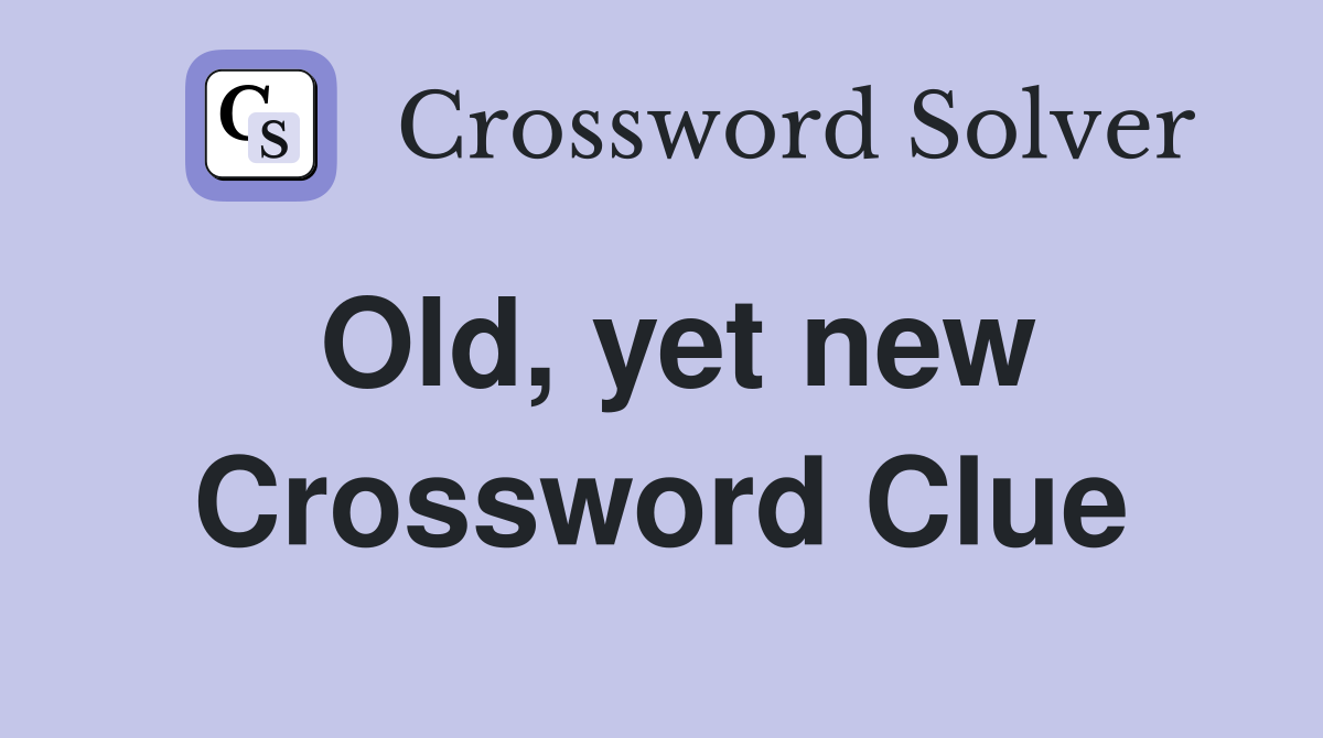 Old, yet new Crossword Clue