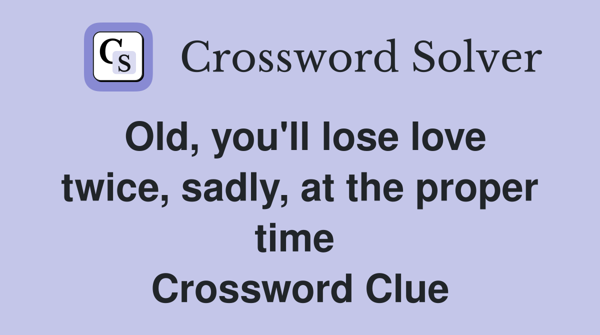 Old, you'll lose love twice, sadly, at the proper time  Crossword Clue