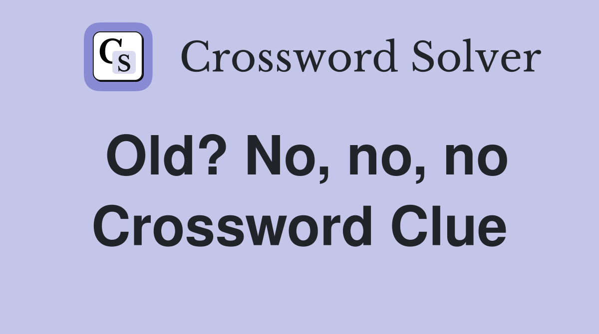Old? No, no, no Crossword Clue