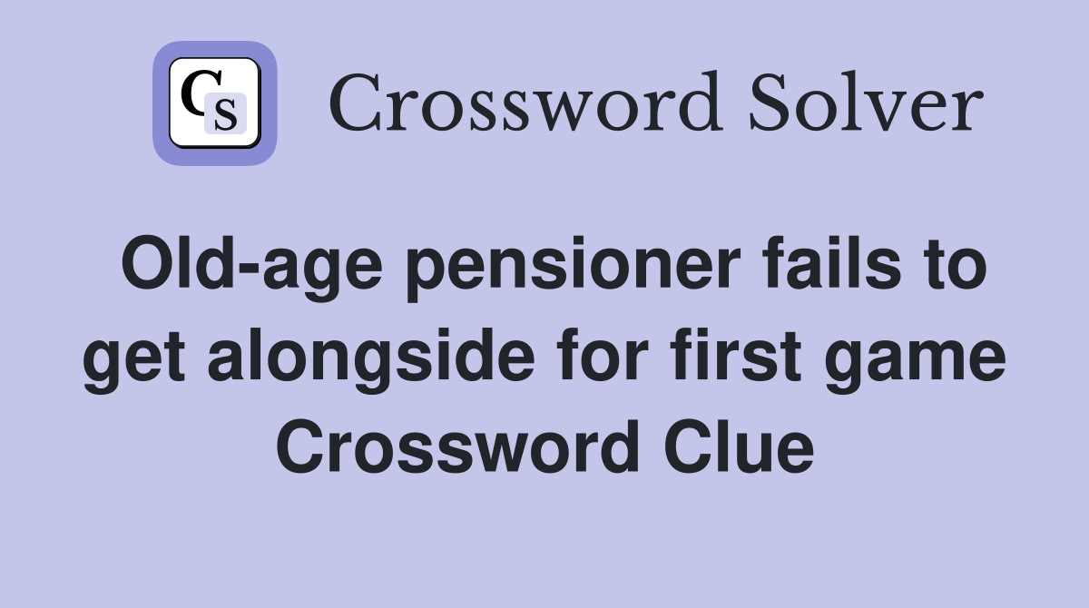 Old-age pensioner fails to get alongside for first game Crossword Clue