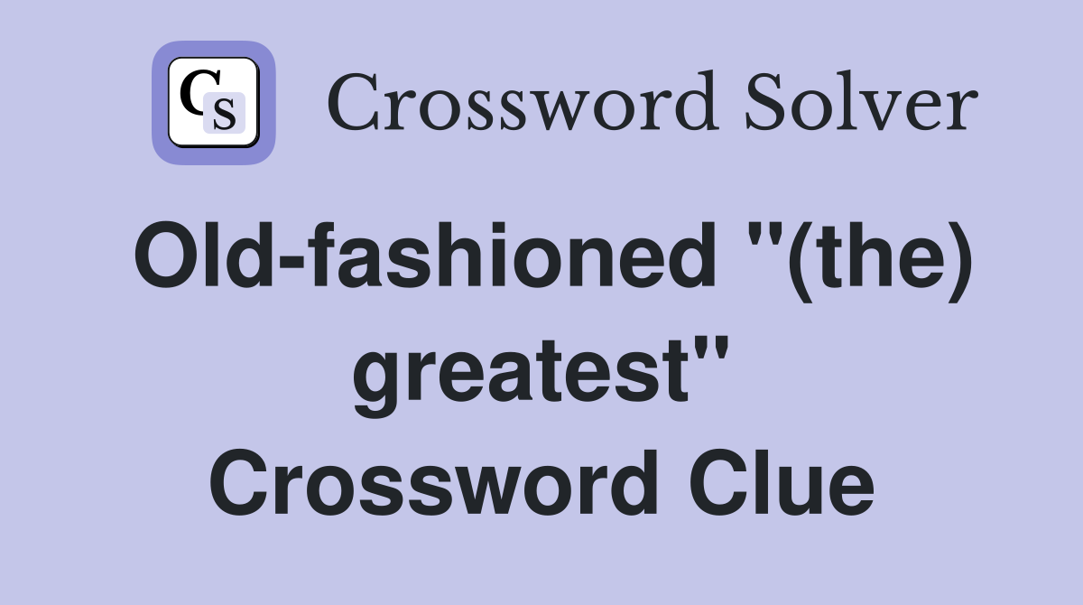 Old-fashioned "(the) greatest" Crossword Clue