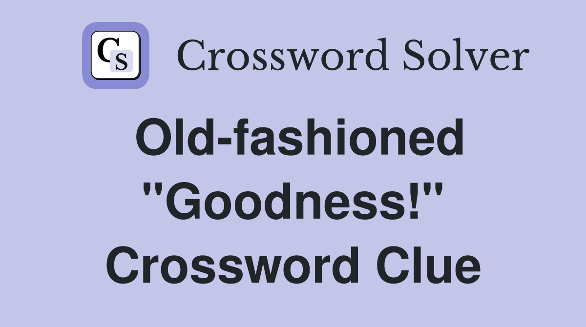 Old-fashioned "Goodness!" Crossword Clue