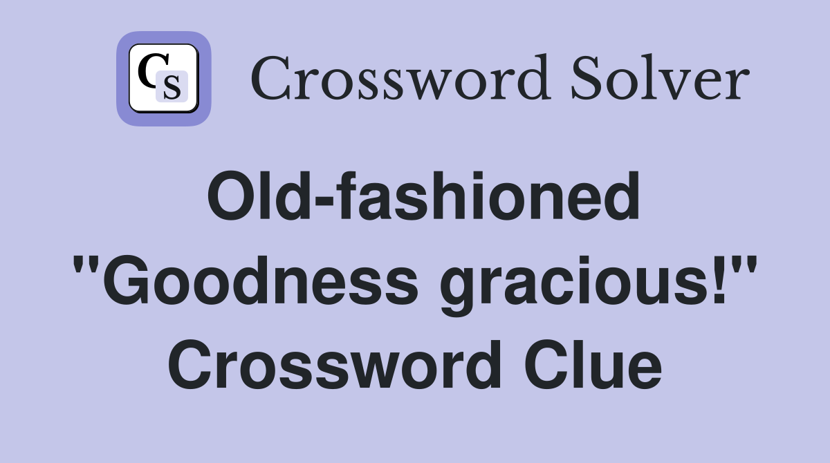 Old-fashioned "Goodness gracious!" Crossword Clue