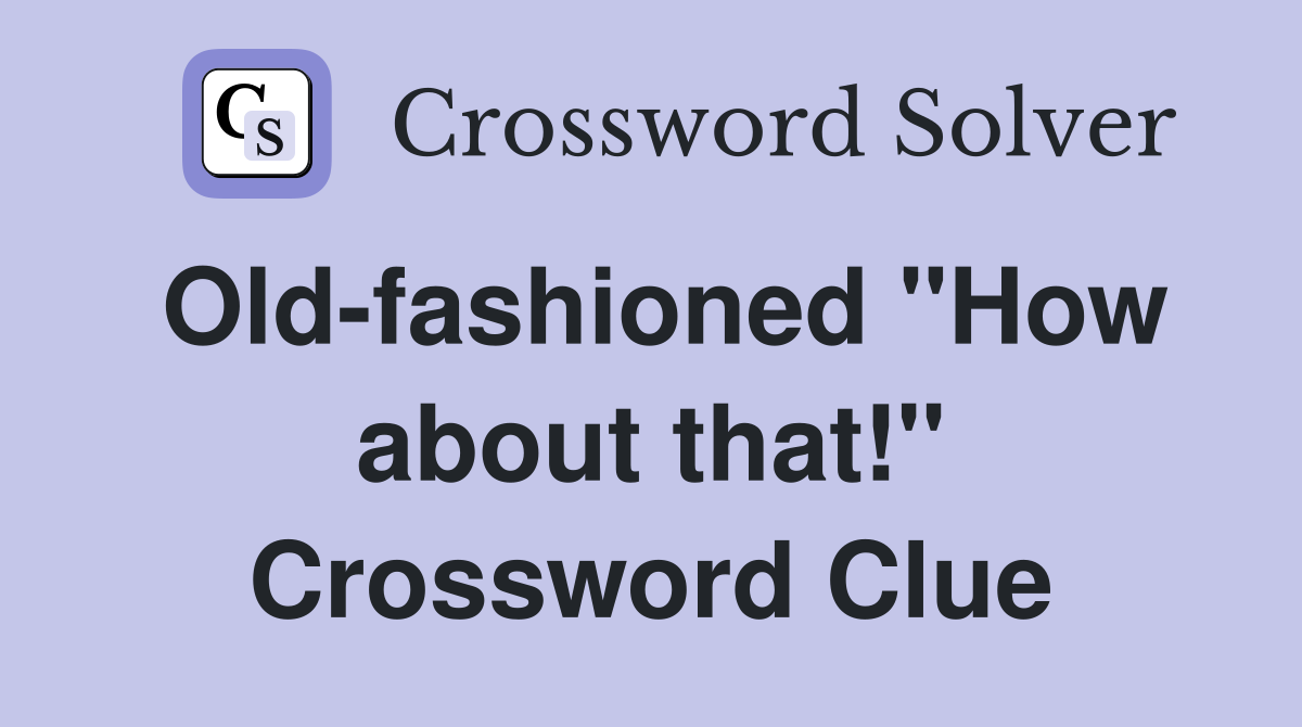 Old-fashioned "How about that!" Crossword Clue