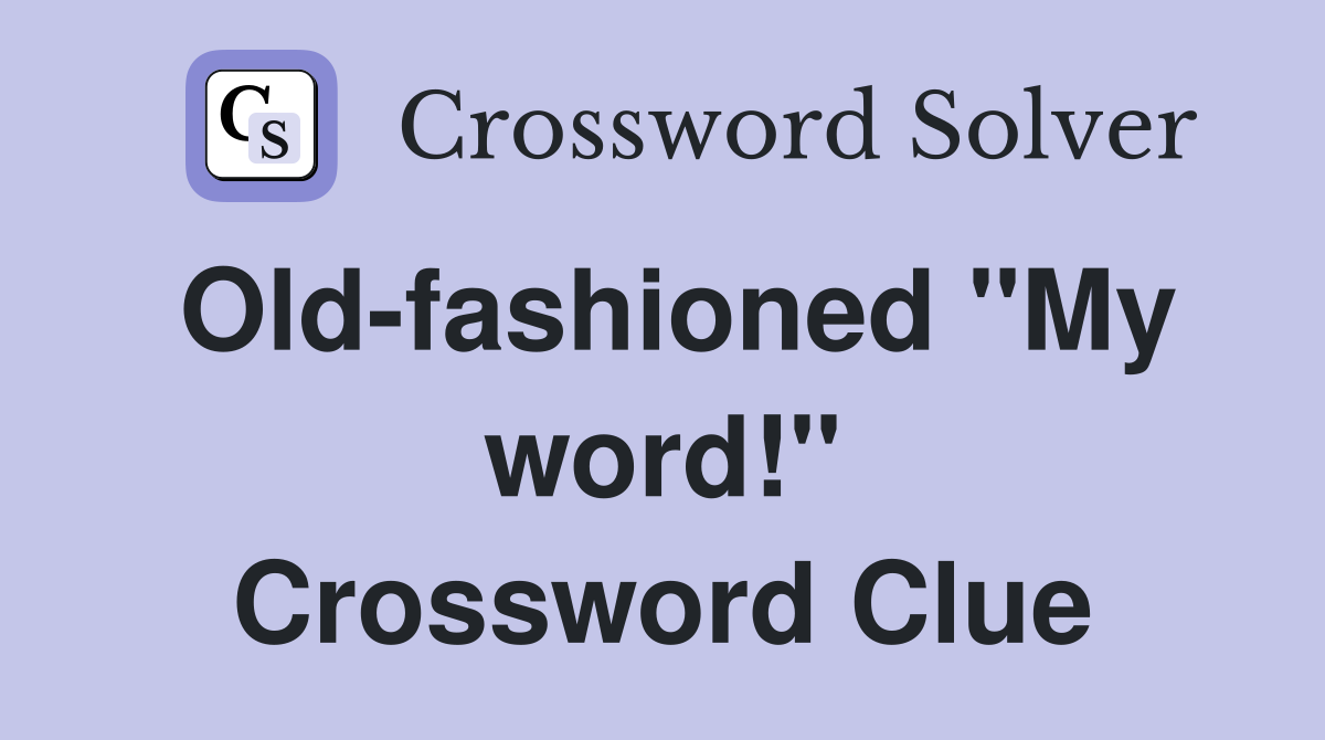 Old-fashioned "My word!" Crossword Clue