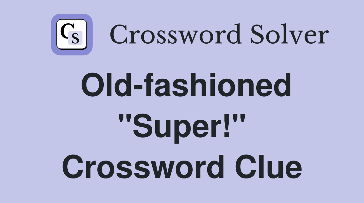 Old-fashioned "Super!" Crossword Clue