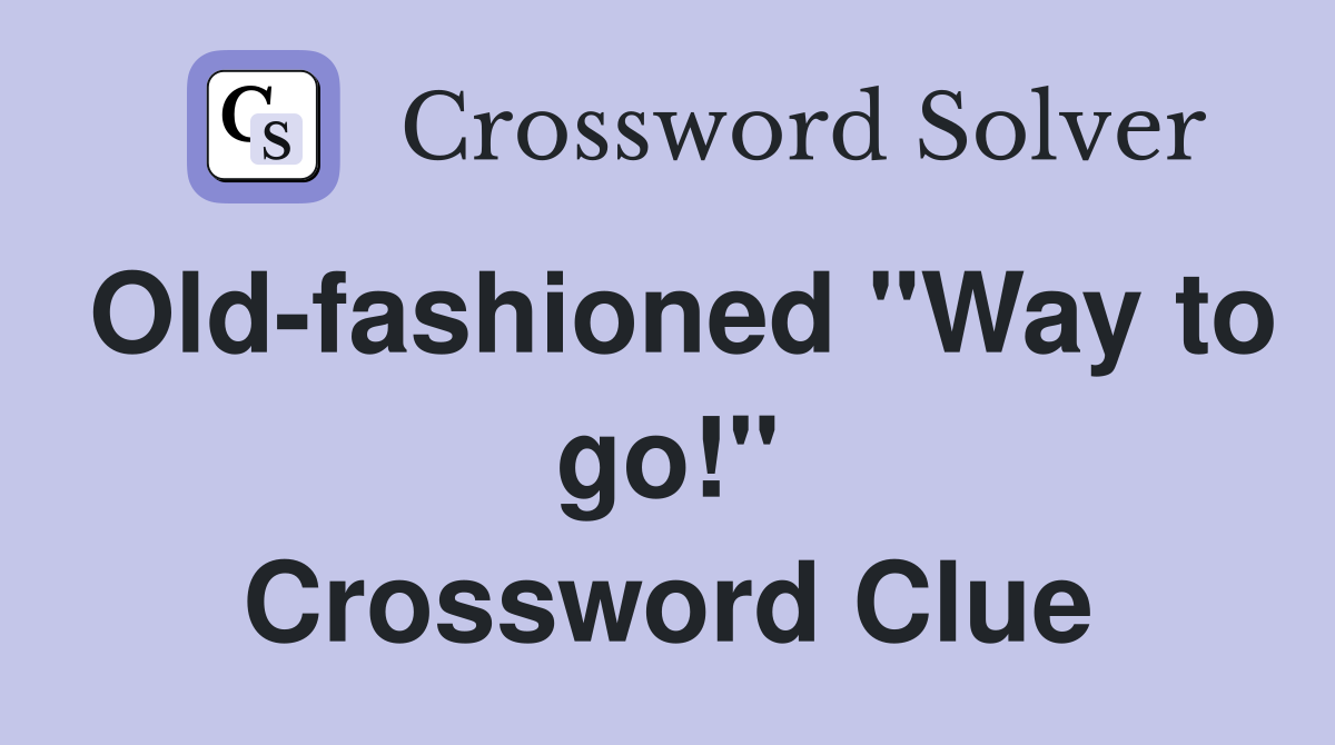 Old-fashioned "Way to go!" Crossword Clue