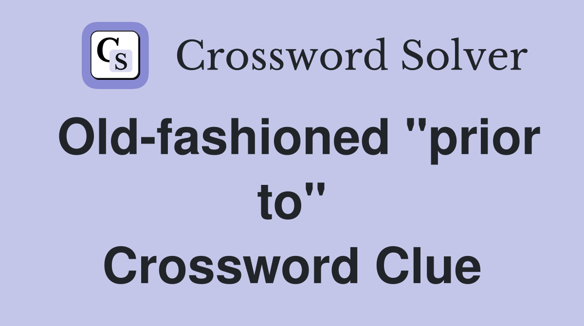 Old-fashioned "prior to" Crossword Clue