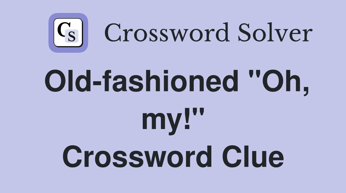 Old-fashioned ''Oh, my!'' Crossword Clue
