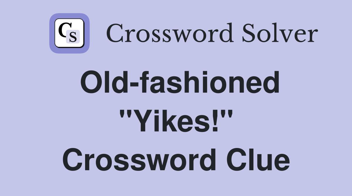 Old-fashioned ''Yikes!'' Crossword Clue