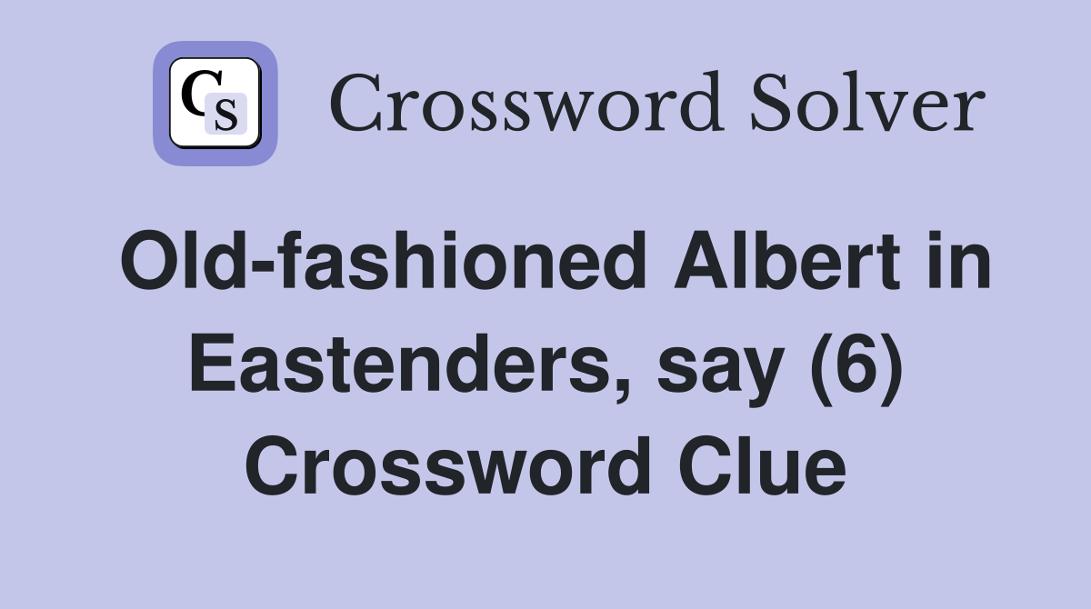 Old-fashioned Albert in Eastenders, say (6) Crossword Clue