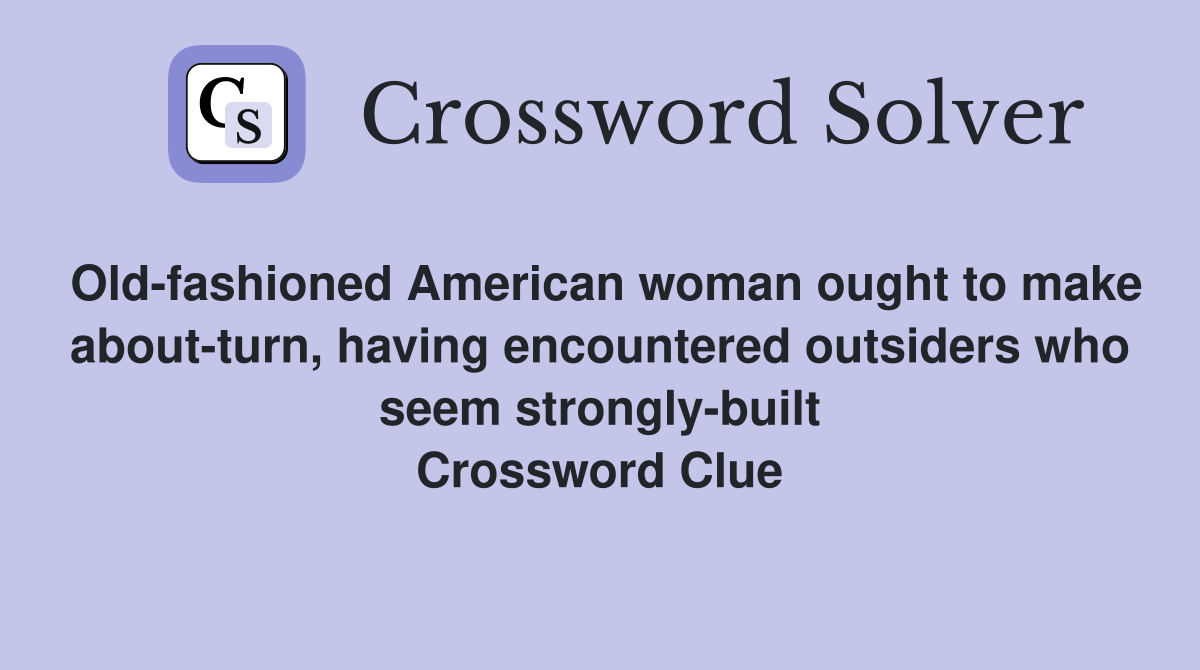 Old-fashioned American woman ought to make about-turn, having encountered outsiders who seem strongly-built Crossword Clue