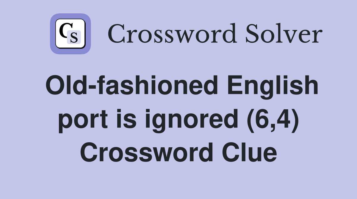 Old-fashioned English port is ignored (6,4) Crossword Clue