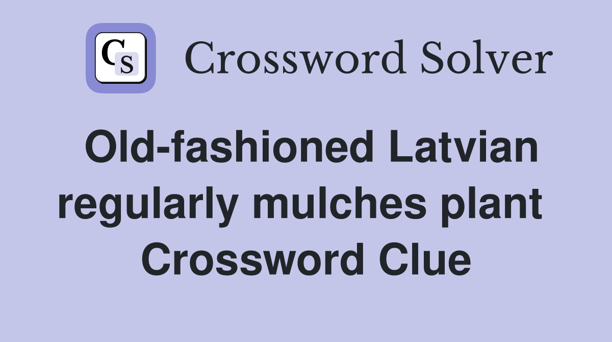 Old-fashioned Latvian regularly mulches plant  Crossword Clue