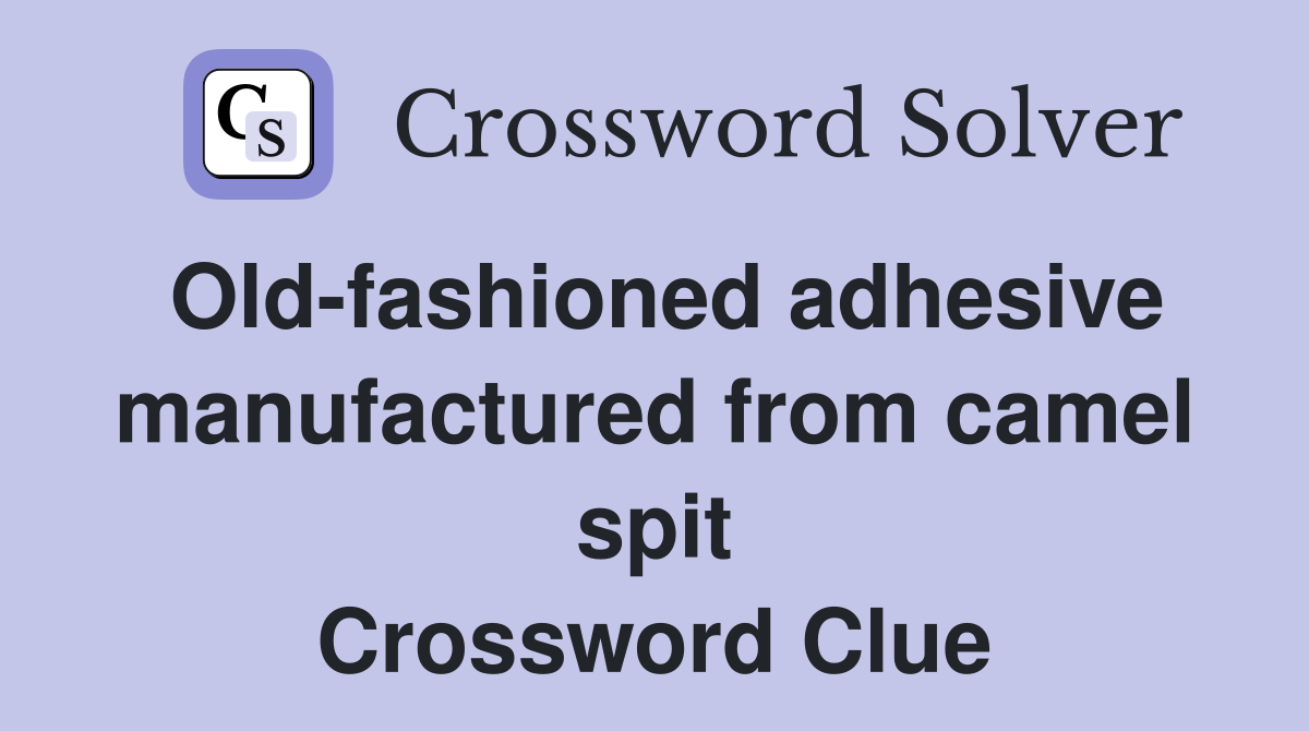 Old-fashioned adhesive manufactured from camel spit Crossword Clue