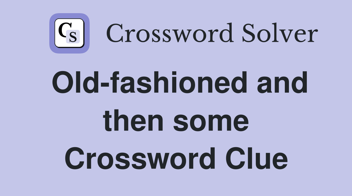 Old-fashioned and then some Crossword Clue
