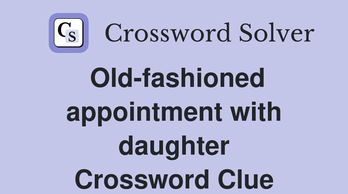 Old-fashioned appointment with daughter Crossword Clue